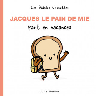 BIDULES CHOUETTES : JACQUES LE PAIN DE MIE PART EN VACANCES